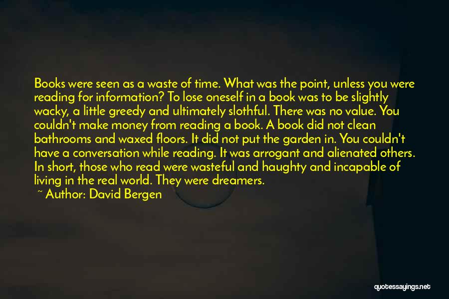 David Bergen Quotes: Books Were Seen As A Waste Of Time. What Was The Point, Unless You Were Reading For Information? To Lose