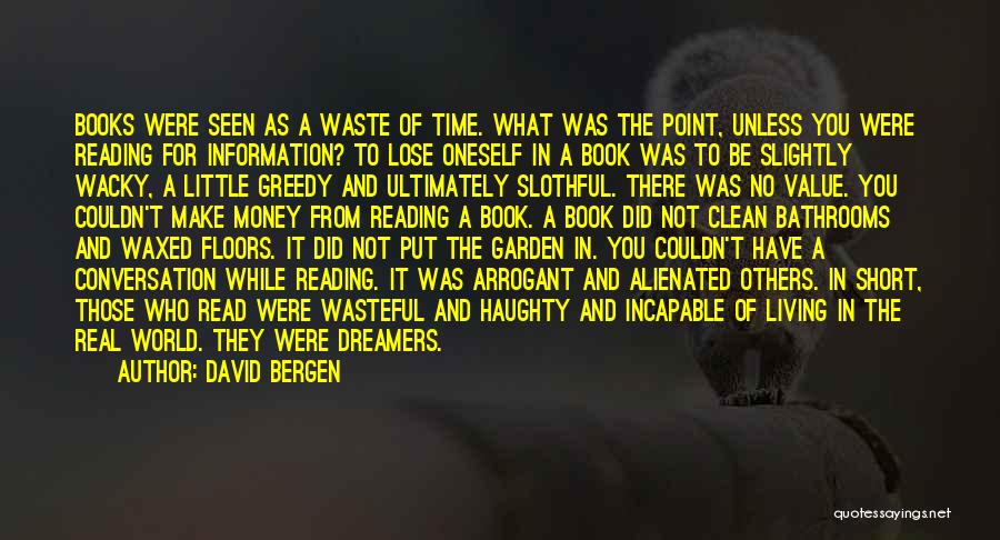 David Bergen Quotes: Books Were Seen As A Waste Of Time. What Was The Point, Unless You Were Reading For Information? To Lose