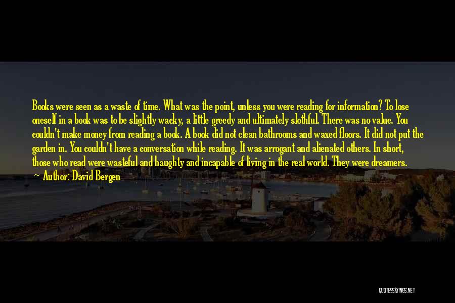 David Bergen Quotes: Books Were Seen As A Waste Of Time. What Was The Point, Unless You Were Reading For Information? To Lose