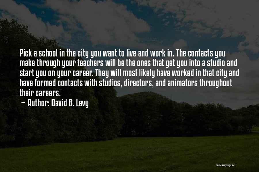 David B. Levy Quotes: Pick A School In The City You Want To Live And Work In. The Contacts You Make Through Your Teachers