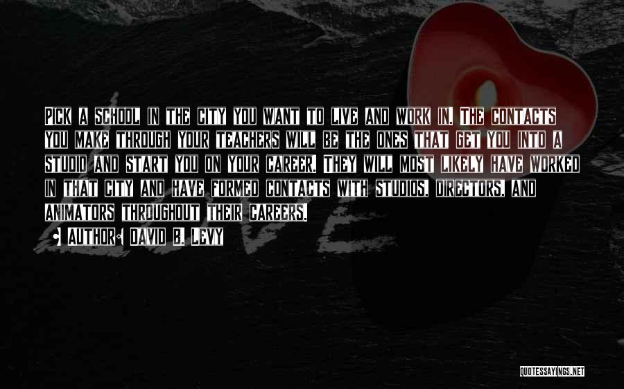David B. Levy Quotes: Pick A School In The City You Want To Live And Work In. The Contacts You Make Through Your Teachers