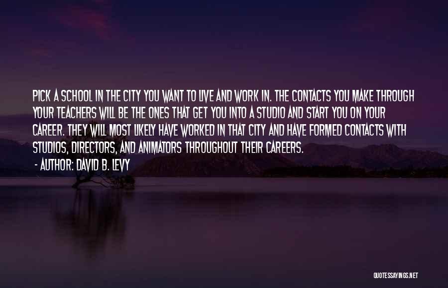 David B. Levy Quotes: Pick A School In The City You Want To Live And Work In. The Contacts You Make Through Your Teachers