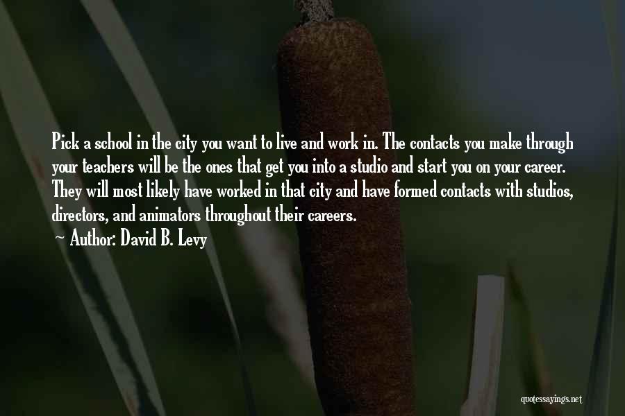 David B. Levy Quotes: Pick A School In The City You Want To Live And Work In. The Contacts You Make Through Your Teachers