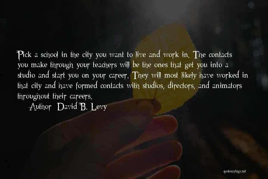 David B. Levy Quotes: Pick A School In The City You Want To Live And Work In. The Contacts You Make Through Your Teachers