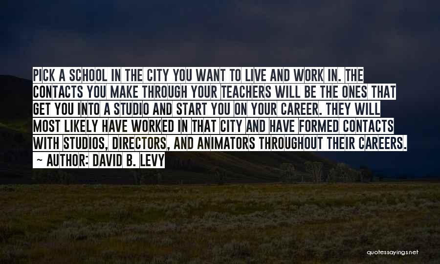 David B. Levy Quotes: Pick A School In The City You Want To Live And Work In. The Contacts You Make Through Your Teachers