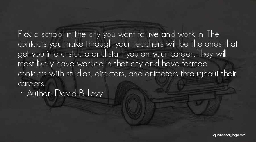 David B. Levy Quotes: Pick A School In The City You Want To Live And Work In. The Contacts You Make Through Your Teachers