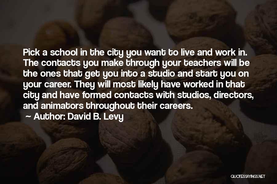 David B. Levy Quotes: Pick A School In The City You Want To Live And Work In. The Contacts You Make Through Your Teachers