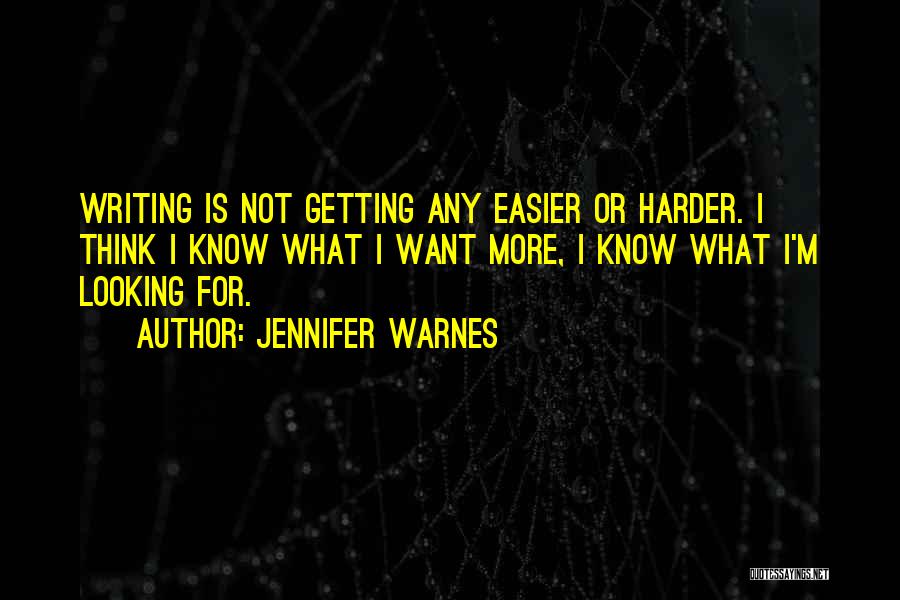 Jennifer Warnes Quotes: Writing Is Not Getting Any Easier Or Harder. I Think I Know What I Want More, I Know What I'm