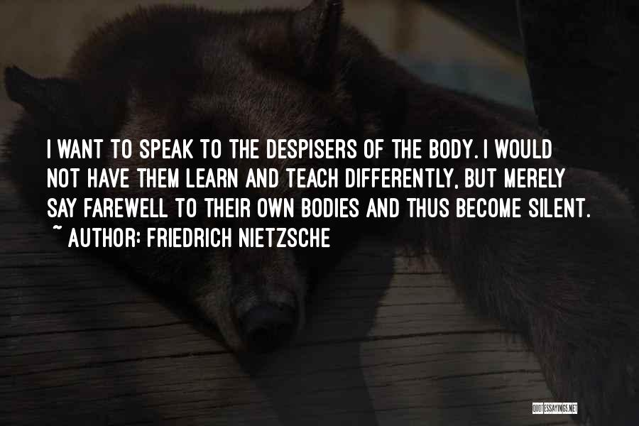 Friedrich Nietzsche Quotes: I Want To Speak To The Despisers Of The Body. I Would Not Have Them Learn And Teach Differently, But