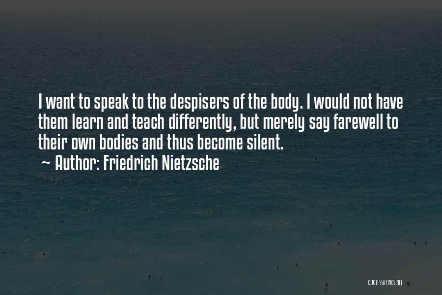 Friedrich Nietzsche Quotes: I Want To Speak To The Despisers Of The Body. I Would Not Have Them Learn And Teach Differently, But