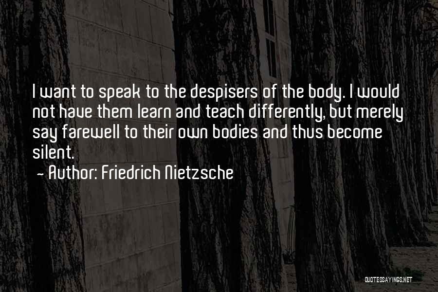 Friedrich Nietzsche Quotes: I Want To Speak To The Despisers Of The Body. I Would Not Have Them Learn And Teach Differently, But