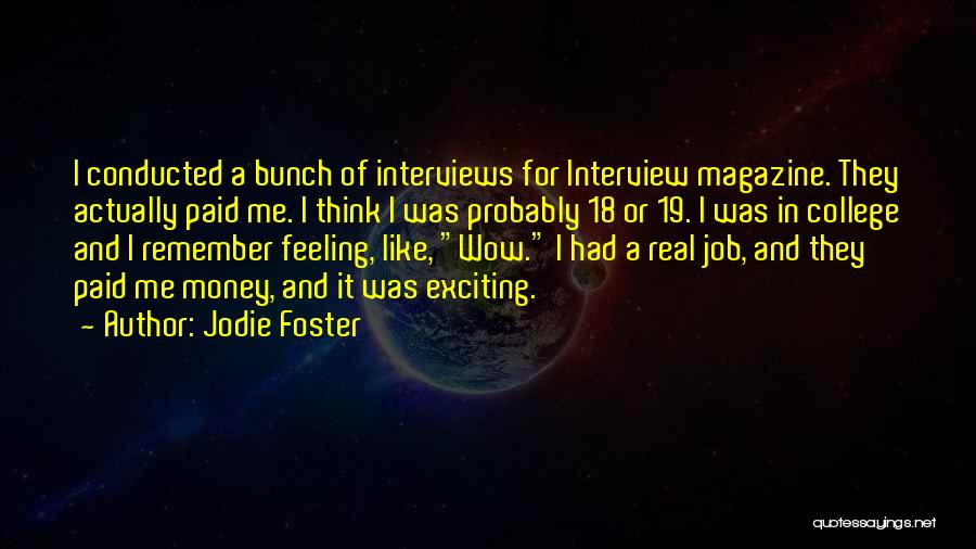 Jodie Foster Quotes: I Conducted A Bunch Of Interviews For Interview Magazine. They Actually Paid Me. I Think I Was Probably 18 Or