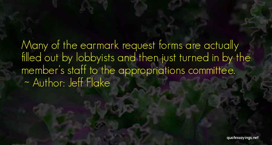 Jeff Flake Quotes: Many Of The Earmark Request Forms Are Actually Filled Out By Lobbyists And Then Just Turned In By The Member's