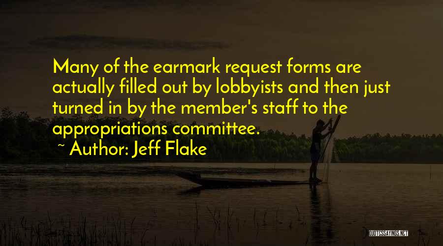 Jeff Flake Quotes: Many Of The Earmark Request Forms Are Actually Filled Out By Lobbyists And Then Just Turned In By The Member's