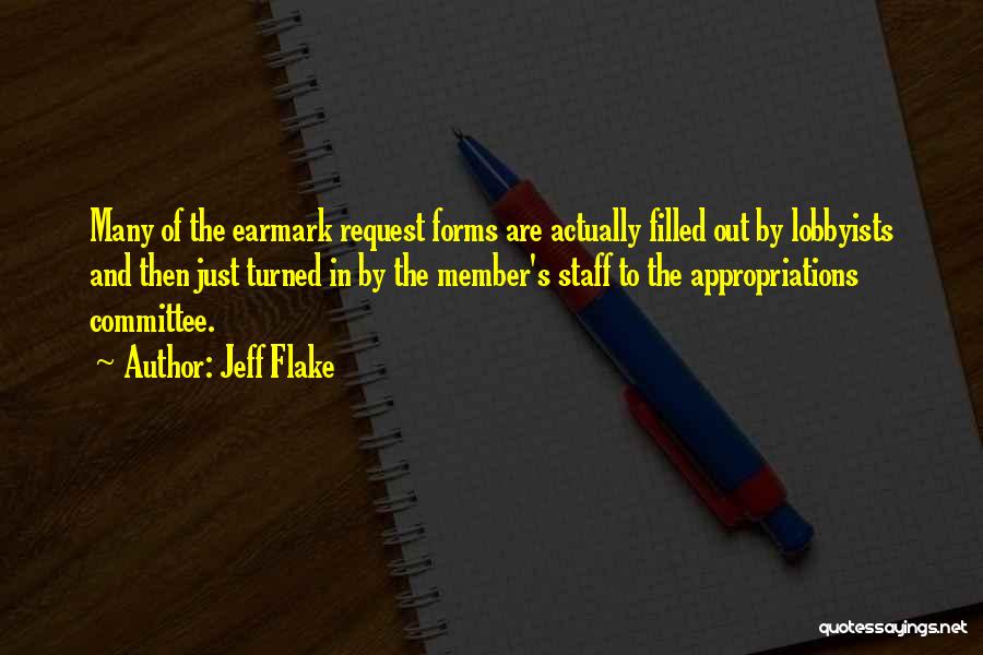 Jeff Flake Quotes: Many Of The Earmark Request Forms Are Actually Filled Out By Lobbyists And Then Just Turned In By The Member's