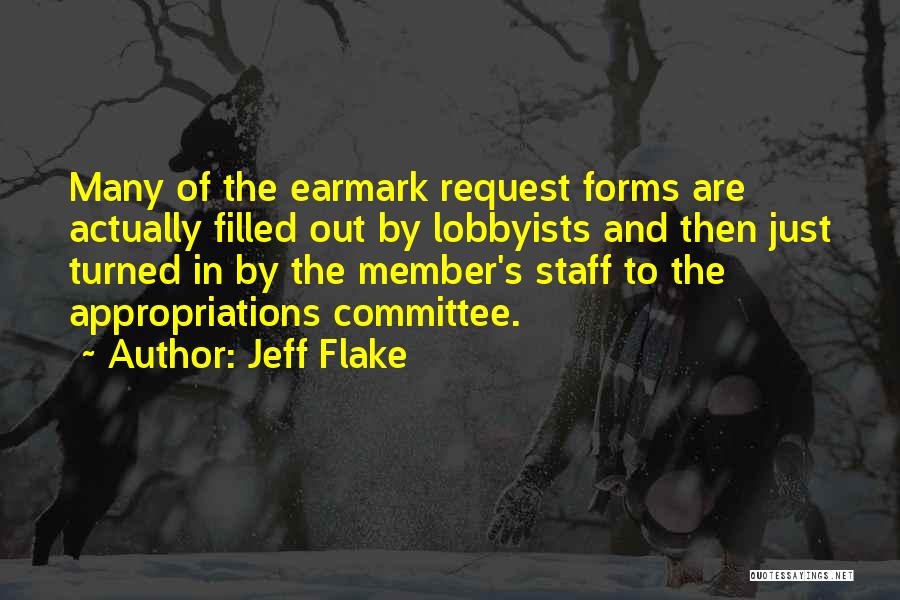 Jeff Flake Quotes: Many Of The Earmark Request Forms Are Actually Filled Out By Lobbyists And Then Just Turned In By The Member's