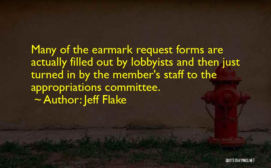 Jeff Flake Quotes: Many Of The Earmark Request Forms Are Actually Filled Out By Lobbyists And Then Just Turned In By The Member's