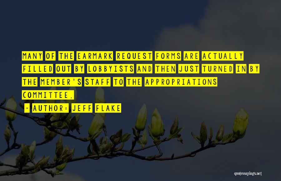 Jeff Flake Quotes: Many Of The Earmark Request Forms Are Actually Filled Out By Lobbyists And Then Just Turned In By The Member's