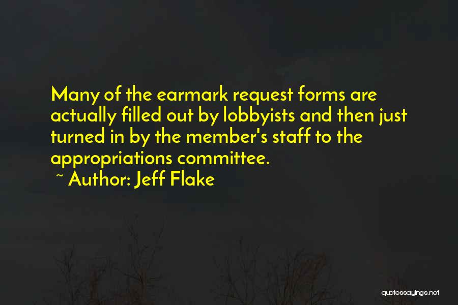 Jeff Flake Quotes: Many Of The Earmark Request Forms Are Actually Filled Out By Lobbyists And Then Just Turned In By The Member's