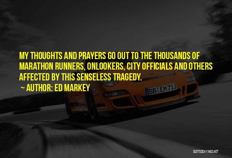 Ed Markey Quotes: My Thoughts And Prayers Go Out To The Thousands Of Marathon Runners, Onlookers, City Officials And Others Affected By This