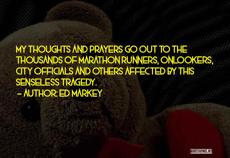 Ed Markey Quotes: My Thoughts And Prayers Go Out To The Thousands Of Marathon Runners, Onlookers, City Officials And Others Affected By This