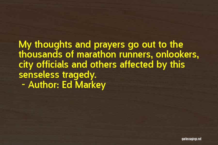 Ed Markey Quotes: My Thoughts And Prayers Go Out To The Thousands Of Marathon Runners, Onlookers, City Officials And Others Affected By This