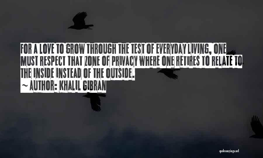 Khalil Gibran Quotes: For A Love To Grow Through The Test Of Everyday Living, One Must Respect That Zone Of Privacy Where One