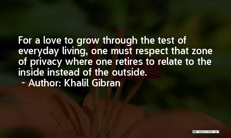 Khalil Gibran Quotes: For A Love To Grow Through The Test Of Everyday Living, One Must Respect That Zone Of Privacy Where One