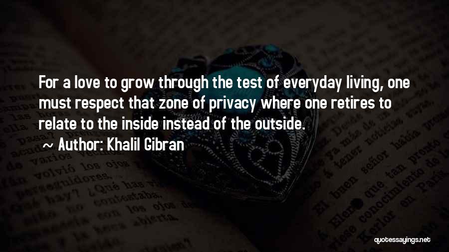 Khalil Gibran Quotes: For A Love To Grow Through The Test Of Everyday Living, One Must Respect That Zone Of Privacy Where One