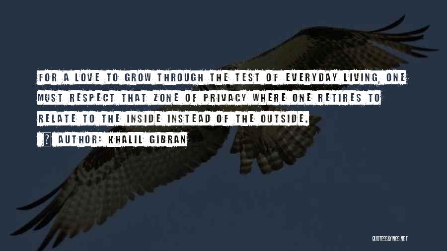 Khalil Gibran Quotes: For A Love To Grow Through The Test Of Everyday Living, One Must Respect That Zone Of Privacy Where One