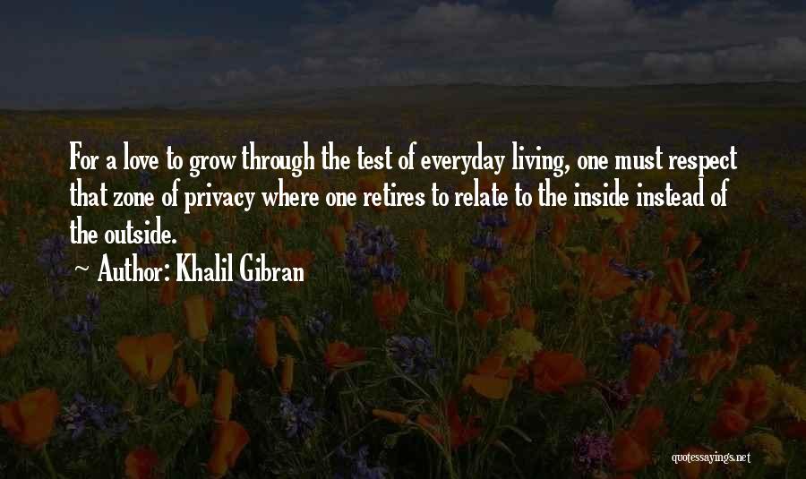 Khalil Gibran Quotes: For A Love To Grow Through The Test Of Everyday Living, One Must Respect That Zone Of Privacy Where One