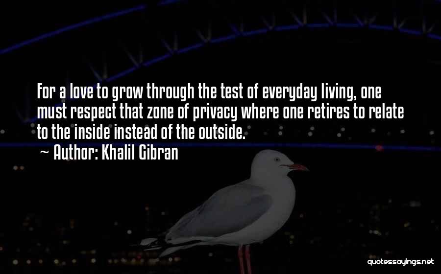 Khalil Gibran Quotes: For A Love To Grow Through The Test Of Everyday Living, One Must Respect That Zone Of Privacy Where One