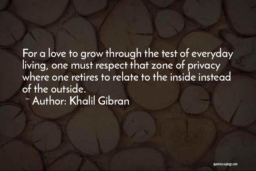 Khalil Gibran Quotes: For A Love To Grow Through The Test Of Everyday Living, One Must Respect That Zone Of Privacy Where One