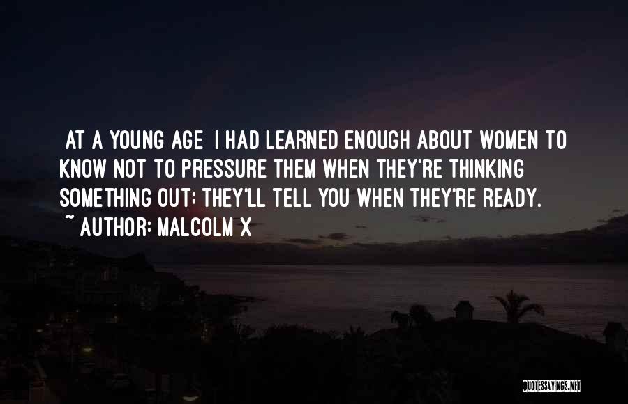 Malcolm X Quotes: [at A Young Age] I Had Learned Enough About Women To Know Not To Pressure Them When They're Thinking Something
