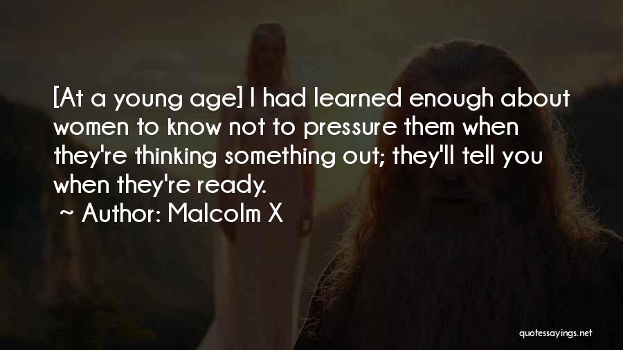 Malcolm X Quotes: [at A Young Age] I Had Learned Enough About Women To Know Not To Pressure Them When They're Thinking Something