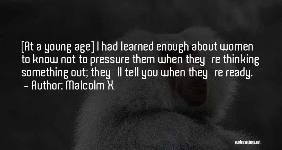 Malcolm X Quotes: [at A Young Age] I Had Learned Enough About Women To Know Not To Pressure Them When They're Thinking Something