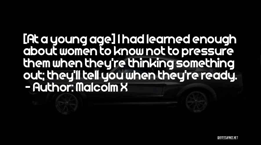 Malcolm X Quotes: [at A Young Age] I Had Learned Enough About Women To Know Not To Pressure Them When They're Thinking Something