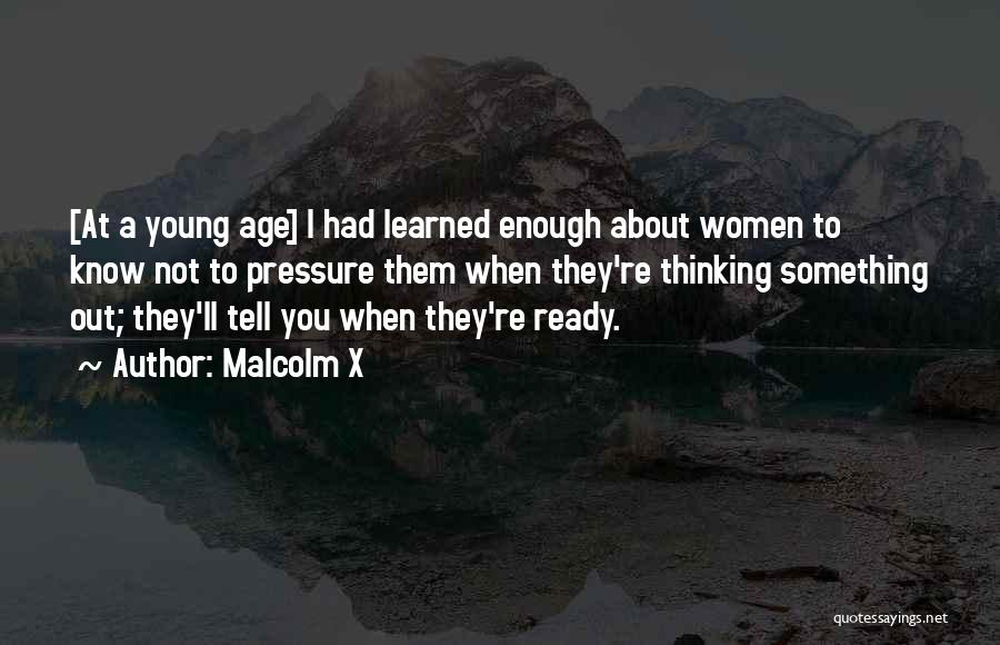 Malcolm X Quotes: [at A Young Age] I Had Learned Enough About Women To Know Not To Pressure Them When They're Thinking Something
