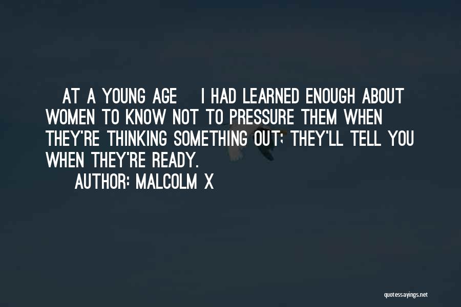 Malcolm X Quotes: [at A Young Age] I Had Learned Enough About Women To Know Not To Pressure Them When They're Thinking Something