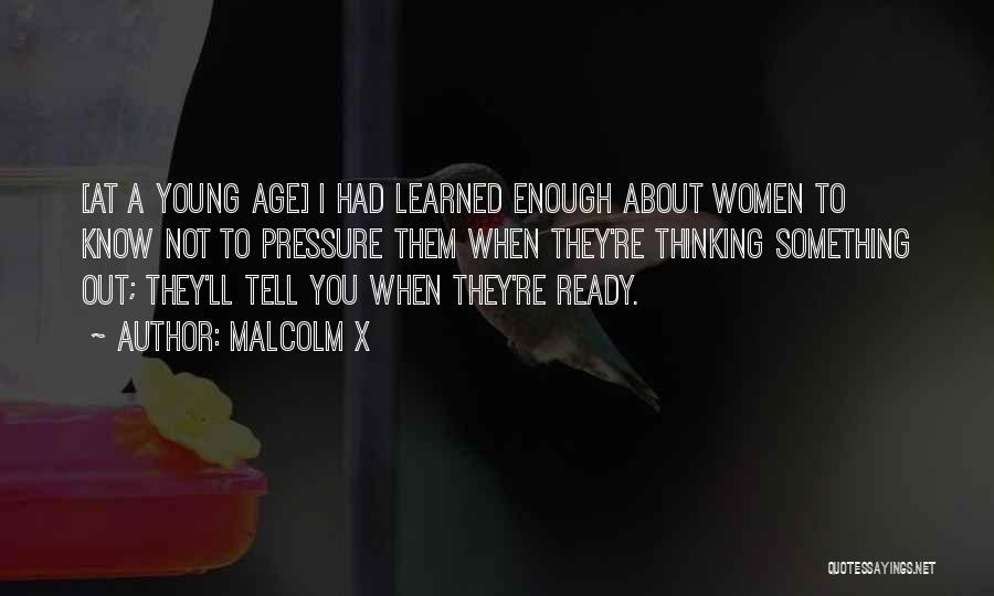 Malcolm X Quotes: [at A Young Age] I Had Learned Enough About Women To Know Not To Pressure Them When They're Thinking Something