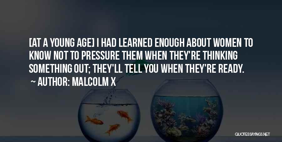 Malcolm X Quotes: [at A Young Age] I Had Learned Enough About Women To Know Not To Pressure Them When They're Thinking Something