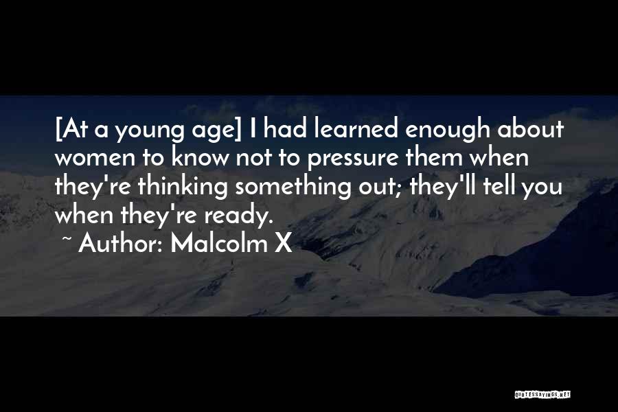 Malcolm X Quotes: [at A Young Age] I Had Learned Enough About Women To Know Not To Pressure Them When They're Thinking Something