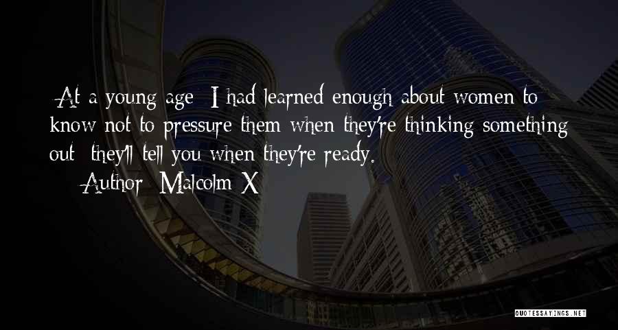 Malcolm X Quotes: [at A Young Age] I Had Learned Enough About Women To Know Not To Pressure Them When They're Thinking Something