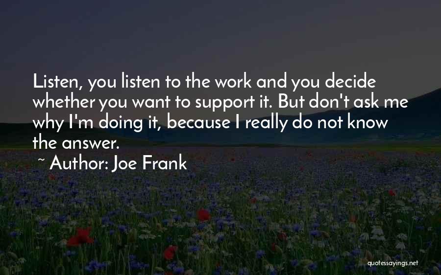Joe Frank Quotes: Listen, You Listen To The Work And You Decide Whether You Want To Support It. But Don't Ask Me Why