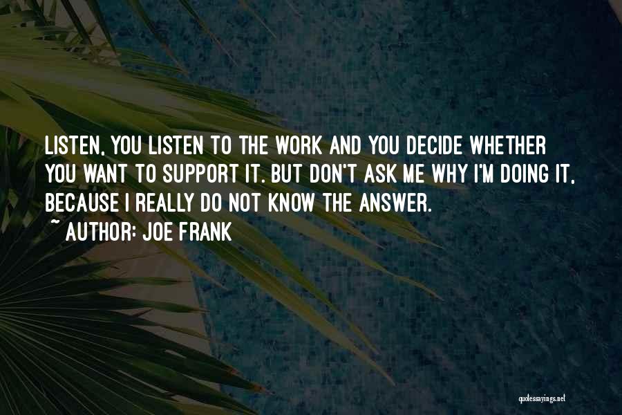 Joe Frank Quotes: Listen, You Listen To The Work And You Decide Whether You Want To Support It. But Don't Ask Me Why