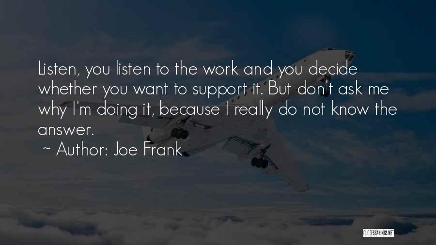 Joe Frank Quotes: Listen, You Listen To The Work And You Decide Whether You Want To Support It. But Don't Ask Me Why