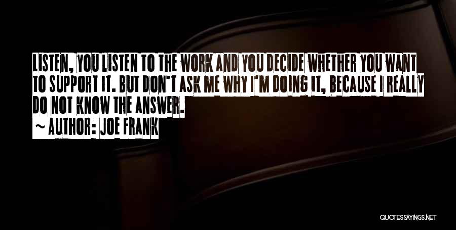 Joe Frank Quotes: Listen, You Listen To The Work And You Decide Whether You Want To Support It. But Don't Ask Me Why