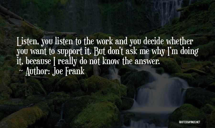 Joe Frank Quotes: Listen, You Listen To The Work And You Decide Whether You Want To Support It. But Don't Ask Me Why