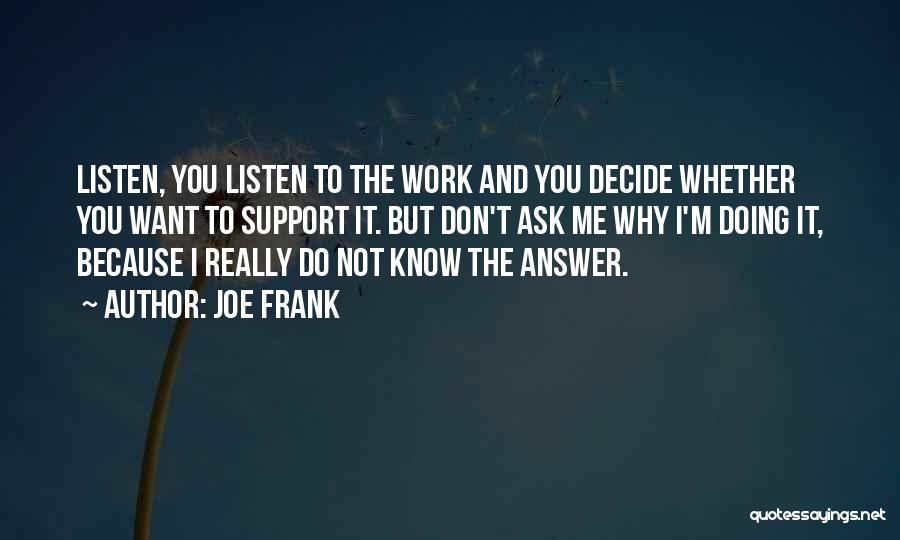 Joe Frank Quotes: Listen, You Listen To The Work And You Decide Whether You Want To Support It. But Don't Ask Me Why
