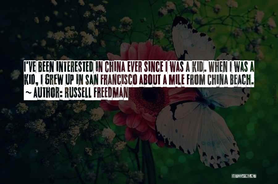 Russell Freedman Quotes: I've Been Interested In China Ever Since I Was A Kid. When I Was A Kid, I Grew Up In